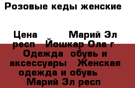 Розовые кеды женские  › Цена ­ 300 - Марий Эл респ., Йошкар-Ола г. Одежда, обувь и аксессуары » Женская одежда и обувь   . Марий Эл респ.